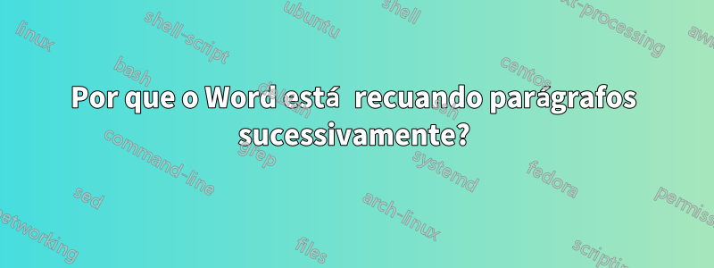 Por que o Word está recuando parágrafos sucessivamente?