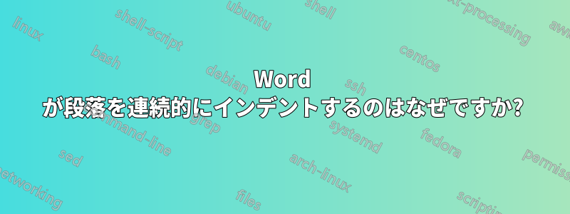 Word が段落を連続的にインデントするのはなぜですか?