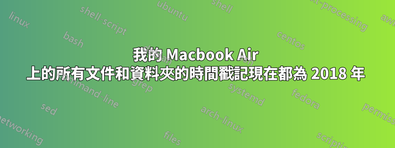 我的 Macbook Air 上的所有文件和資料夾的時間戳記現在都為 2018 年