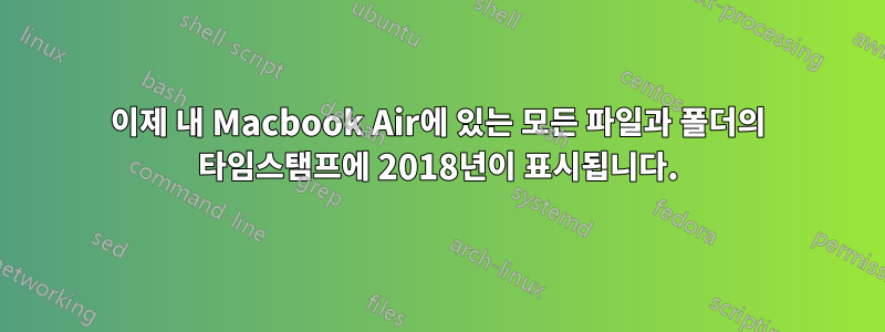 이제 내 Macbook Air에 있는 모든 파일과 폴더의 타임스탬프에 2018년이 표시됩니다.