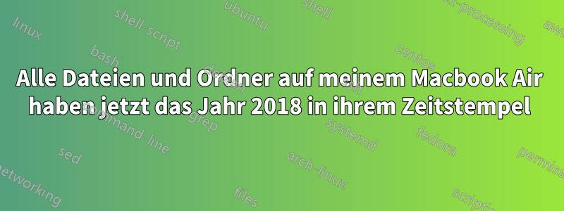 Alle Dateien und Ordner auf meinem Macbook Air haben jetzt das Jahr 2018 in ihrem Zeitstempel