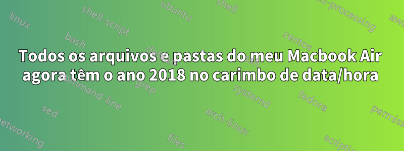 Todos os arquivos e pastas do meu Macbook Air agora têm o ano 2018 no carimbo de data/hora