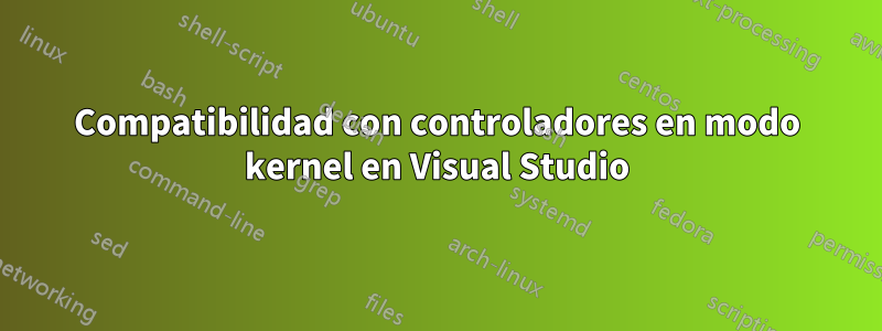 Compatibilidad con controladores en modo kernel en Visual Studio