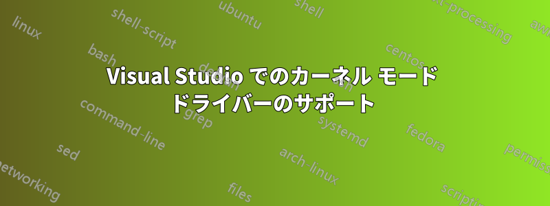 Visual Studio でのカーネル モード ドライバーのサポート