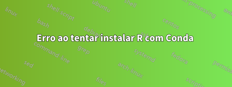 Erro ao tentar instalar R com Conda