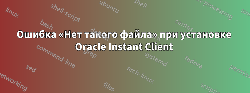 Ошибка «Нет такого файла» при установке Oracle Instant Client