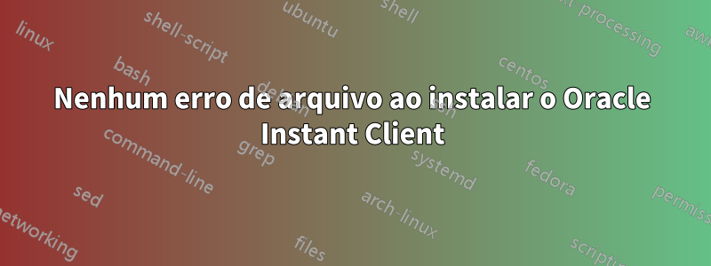 Nenhum erro de arquivo ao instalar o Oracle Instant Client