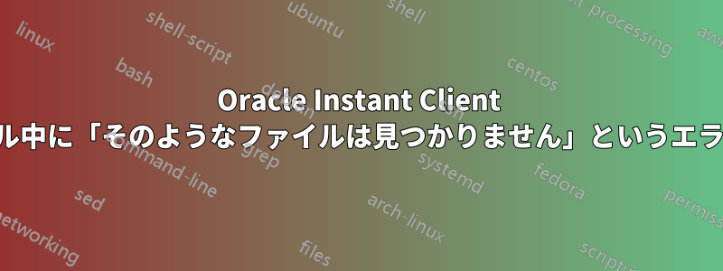 Oracle Instant Client のインストール中に「そのようなファイルは見つかりません」というエラーが発生する