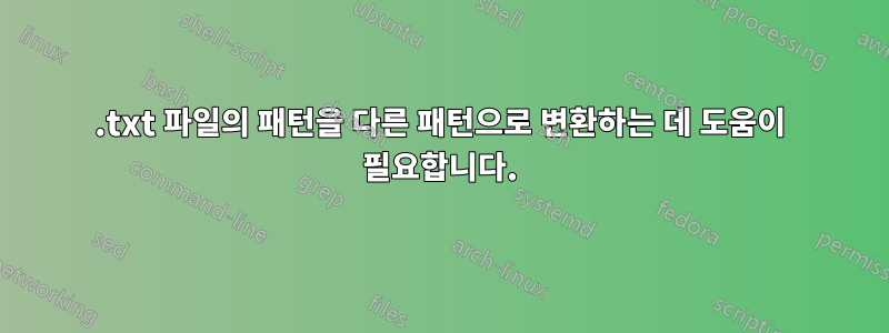 .txt 파일의 패턴을 다른 패턴으로 변환하는 데 도움이 필요합니다.