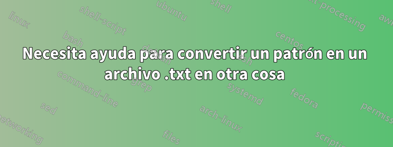 Necesita ayuda para convertir un patrón en un archivo .txt en otra cosa