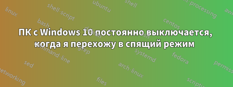 ПК с Windows 10 постоянно выключается, когда я перехожу в спящий режим 