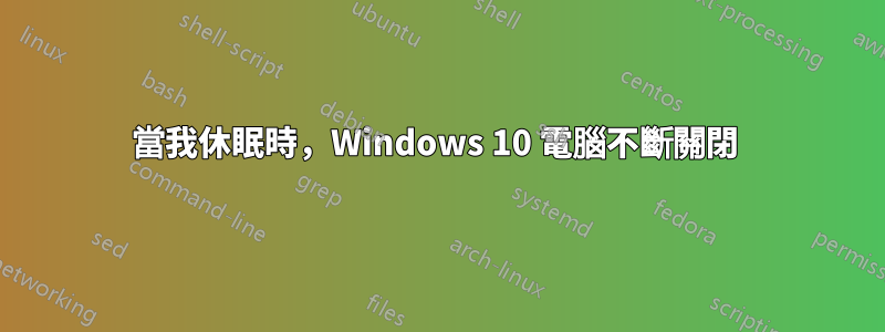 當我休眠時，Windows 10 電腦不斷關閉 