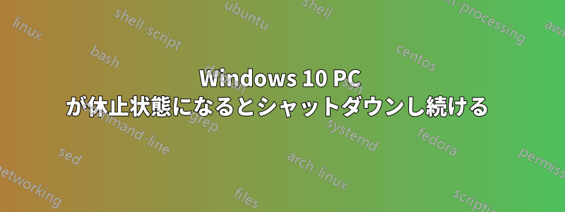 Windows 10 PC が休止状態になるとシャットダウンし続ける 