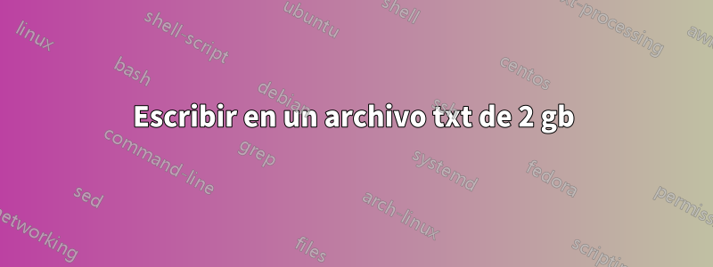 Escribir en un archivo txt de 2 gb