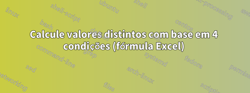 Calcule valores distintos com base em 4 condições (fórmula Excel)