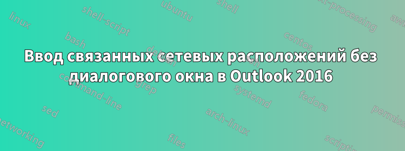 Ввод связанных сетевых расположений без диалогового окна в Outlook 2016