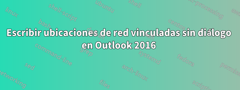 Escribir ubicaciones de red vinculadas sin diálogo en Outlook 2016