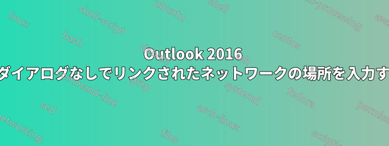 Outlook 2016 でダイアログなしでリンクされたネットワークの場所を入力する