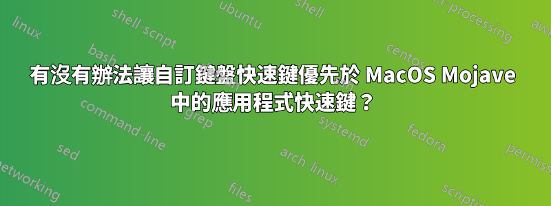 有沒有辦法讓自訂鍵盤快速鍵優先於 MacOS Mojave 中的應用程式快速鍵？