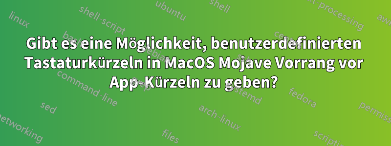 Gibt es eine Möglichkeit, benutzerdefinierten Tastaturkürzeln in MacOS Mojave Vorrang vor App-Kürzeln zu geben?