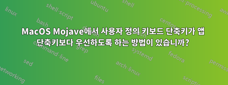 MacOS Mojave에서 사용자 정의 키보드 단축키가 앱 단축키보다 우선하도록 하는 방법이 있습니까?