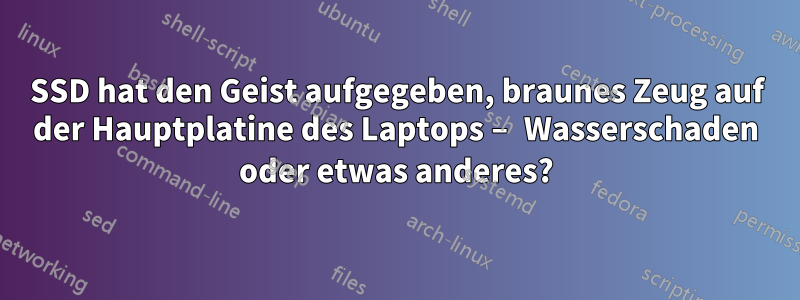 SSD hat den Geist aufgegeben, braunes Zeug auf der Hauptplatine des Laptops – Wasserschaden oder etwas anderes?