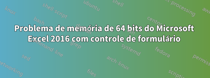 Problema de memória de 64 bits do Microsoft Excel 2016 com controle de formulário