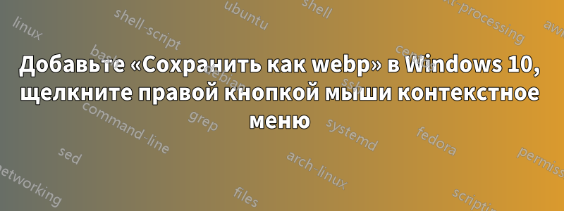 Добавьте «Сохранить как webp» в Windows 10, щелкните правой кнопкой мыши контекстное меню