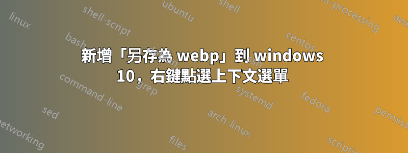 新增「另存為 webp」到 windows 10，右鍵點選上下文選單