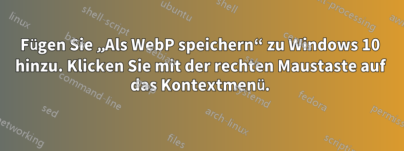 Fügen Sie „Als WebP speichern“ zu Windows 10 hinzu. Klicken Sie mit der rechten Maustaste auf das Kontextmenü.