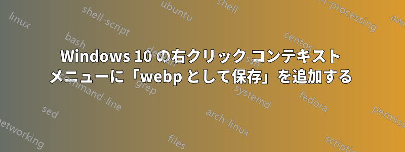 Windows 10 の右クリック コンテキスト メニューに「webp として保存」を追加する