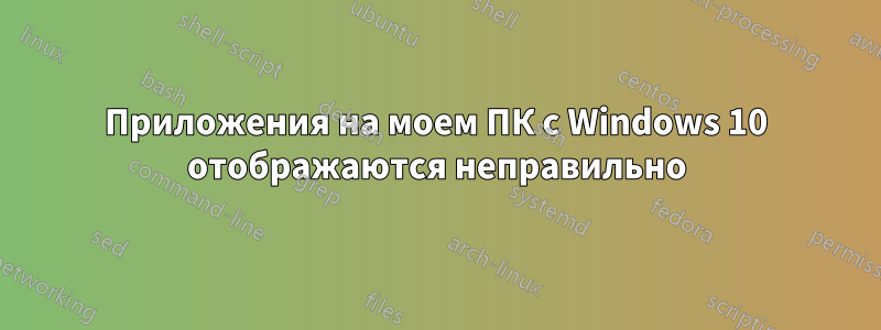 Приложения на моем ПК с Windows 10 отображаются неправильно