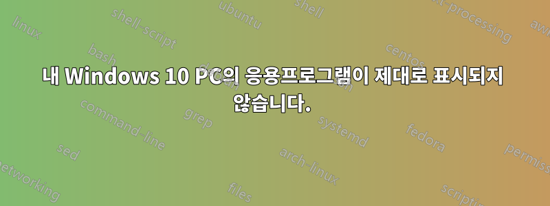 내 Windows 10 PC의 응용프로그램이 제대로 표시되지 않습니다.