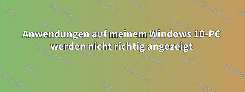 Anwendungen auf meinem Windows 10-PC werden nicht richtig angezeigt