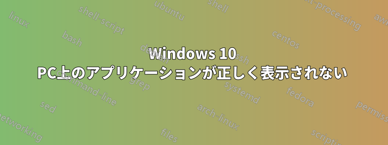 Windows 10 PC上のアプリケーションが正しく表示されない