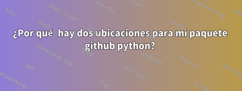 ¿Por qué hay dos ubicaciones para mi paquete github python?