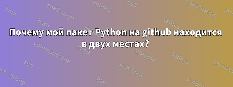 Почему мой пакет Python на github находится в двух местах?