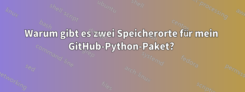 Warum gibt es zwei Speicherorte für mein GitHub-Python-Paket?