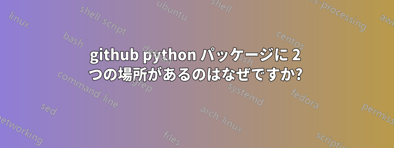 github python パッケージに 2 つの場所があるのはなぜですか?