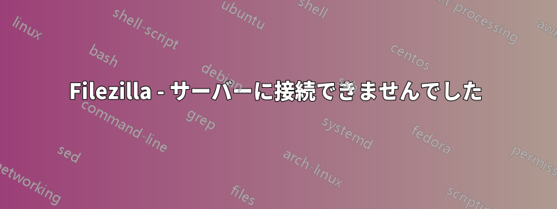 Filezilla - サーバーに接続できませんでした