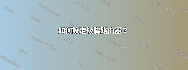 如何設定級聯路由器？