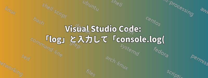 Visual Studio Code: 「log」と入力して「console.log()」を完了すると、新しい空の「log」候補が追加されます