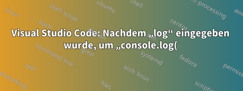 Visual Studio Code: Nachdem „log“ eingegeben wurde, um „console.log()“ abzuschließen, wird ein neuer leerer „log“-Vorschlag hinzugefügt