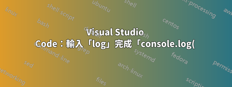 Visual Studio Code:輸入「log」完成「console.log()」後,它會新增一個新的空「log」建議