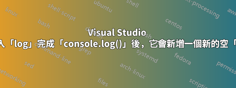 Visual Studio Code：輸入「log」完成「console.log()」後，它會新增一個新的空「log」建議