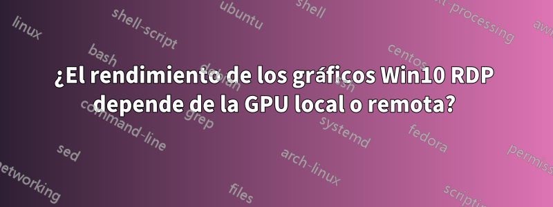 ¿El rendimiento de los gráficos Win10 RDP depende de la GPU local o remota?