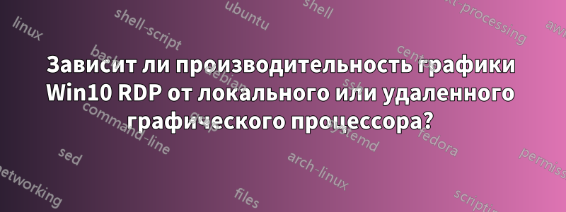 Зависит ли производительность графики Win10 RDP от локального или удаленного графического процессора?