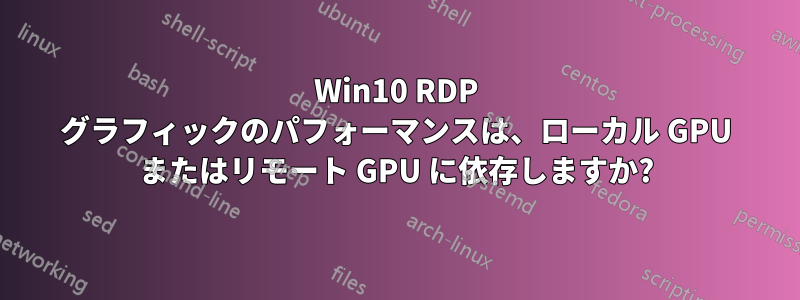 Win10 RDP グラフィックのパフォーマンスは、ローカル GPU またはリモート GPU に依存しますか?