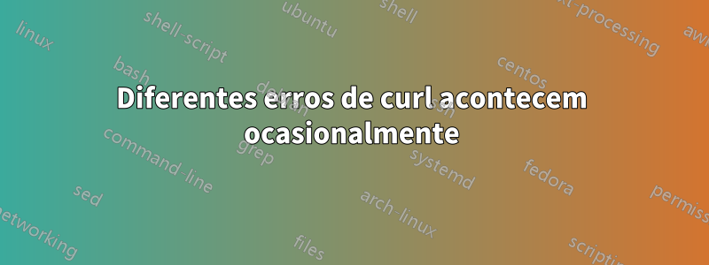 Diferentes erros de curl acontecem ocasionalmente