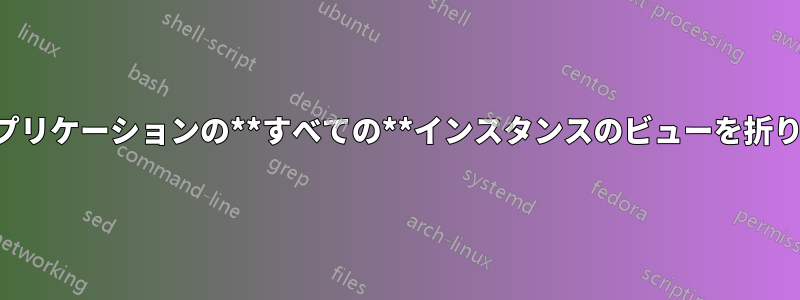 すべてのアプリケーションの**すべての**インスタンスのビューを折りたたむ方法